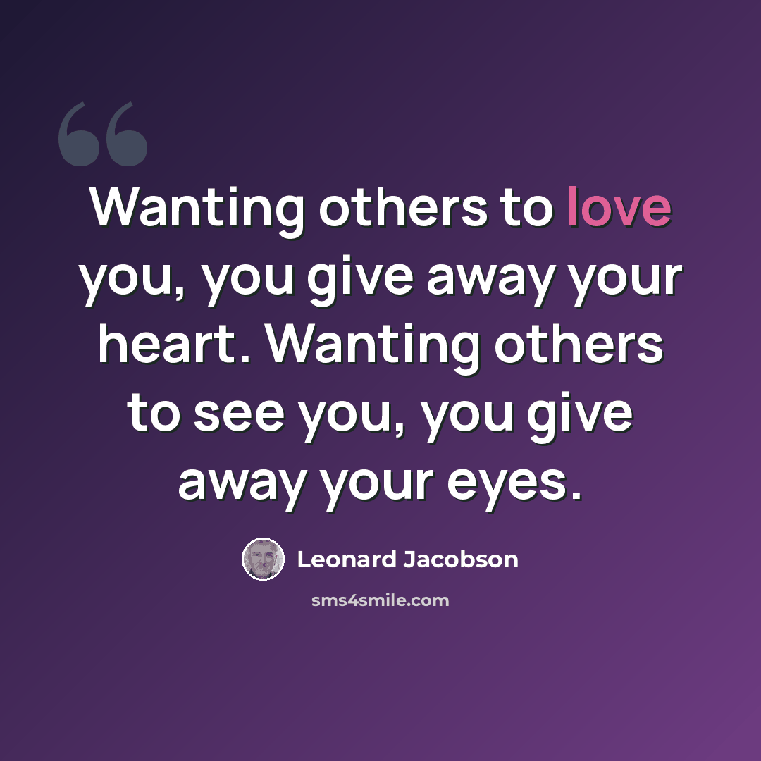 “Wanting others to love you, you give away your heart. Wanting others to see you, you give away your eyes.” quote by Leonard Jacobson