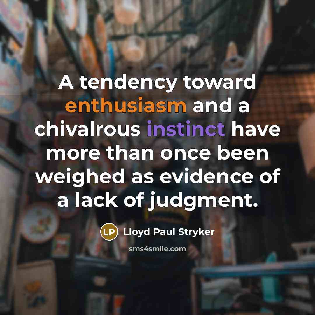 “A tendency toward enthusiasm and a chivalrous instinct have more than once been weighed as evidence of a lack of judgment.” quote by Lloyd Paul Stryker