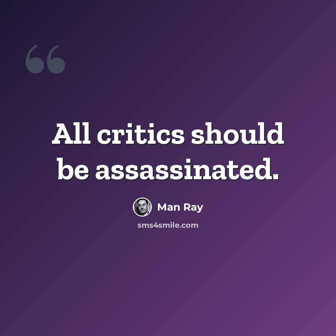 “All critics should be assassinated.” quote by Man Ray