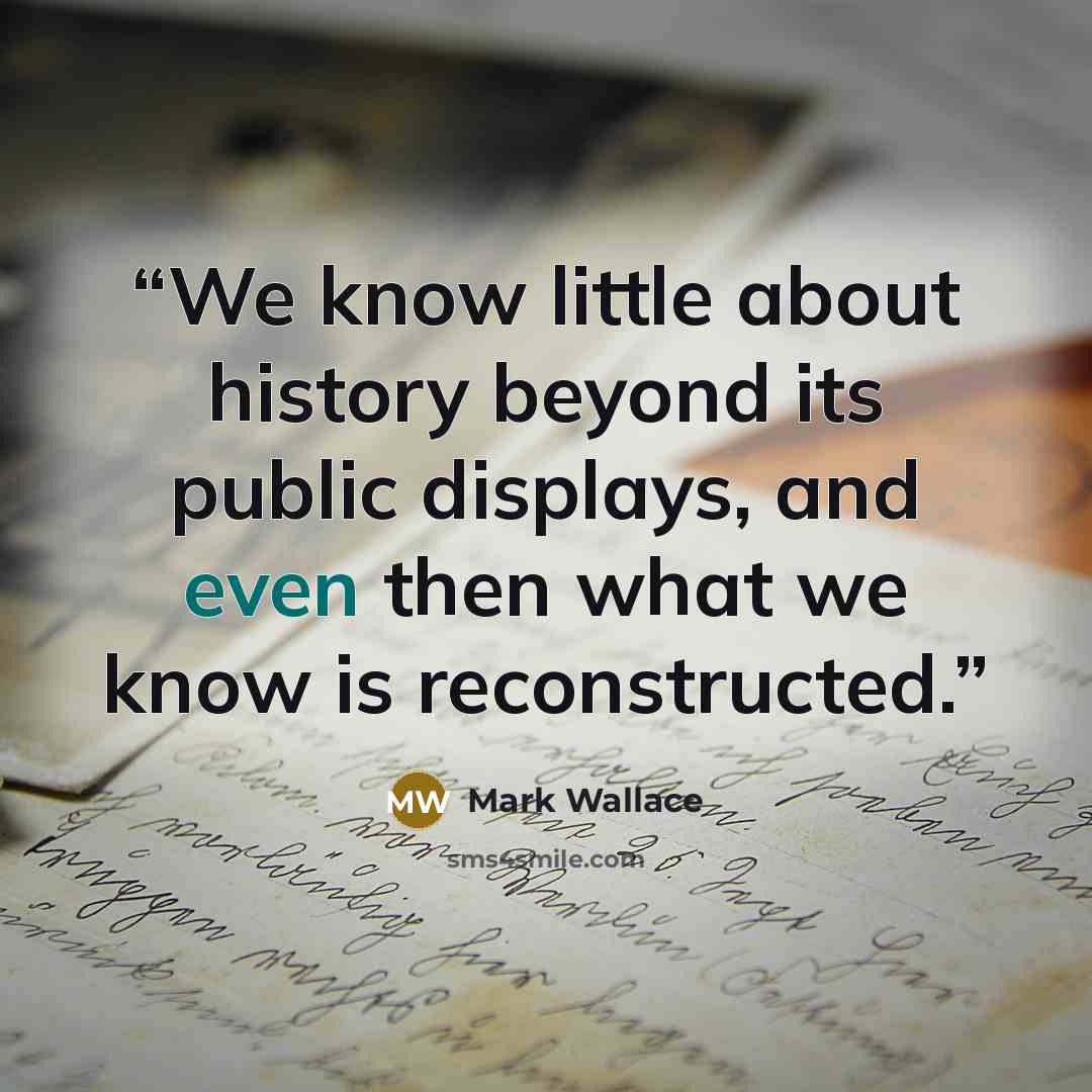 “We know little about history beyond its public displays, and even then what we know is reconstructed.” quote by Mark Wallace