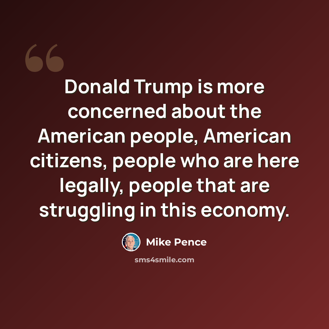 “Donald Trump is more concerned about the American people, American citizens, people who are here legally, people that are struggling in this economy.” quote by Mike Pence