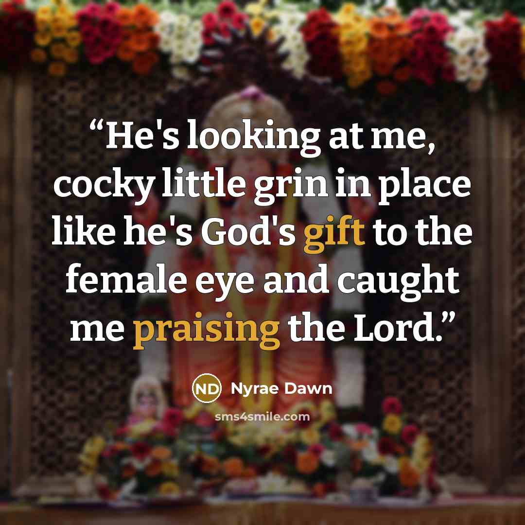 “He's looking at me, cocky little grin in place like he's God's gift to the female eye and caught me praising the Lord.” quote by Nyrae Dawn