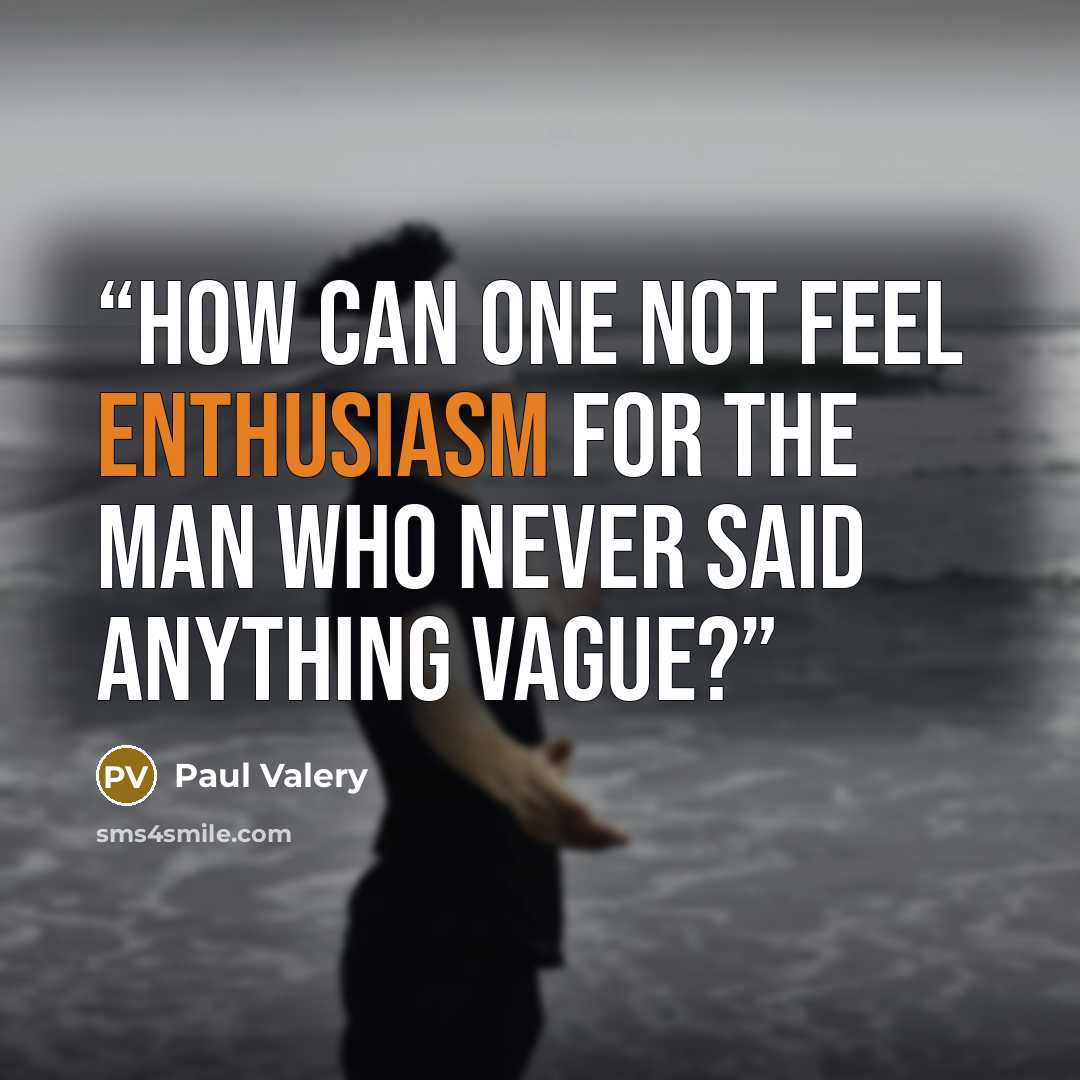 “How can one not feel enthusiasm for the man who never said anything vague?” quote by Paul Valéry