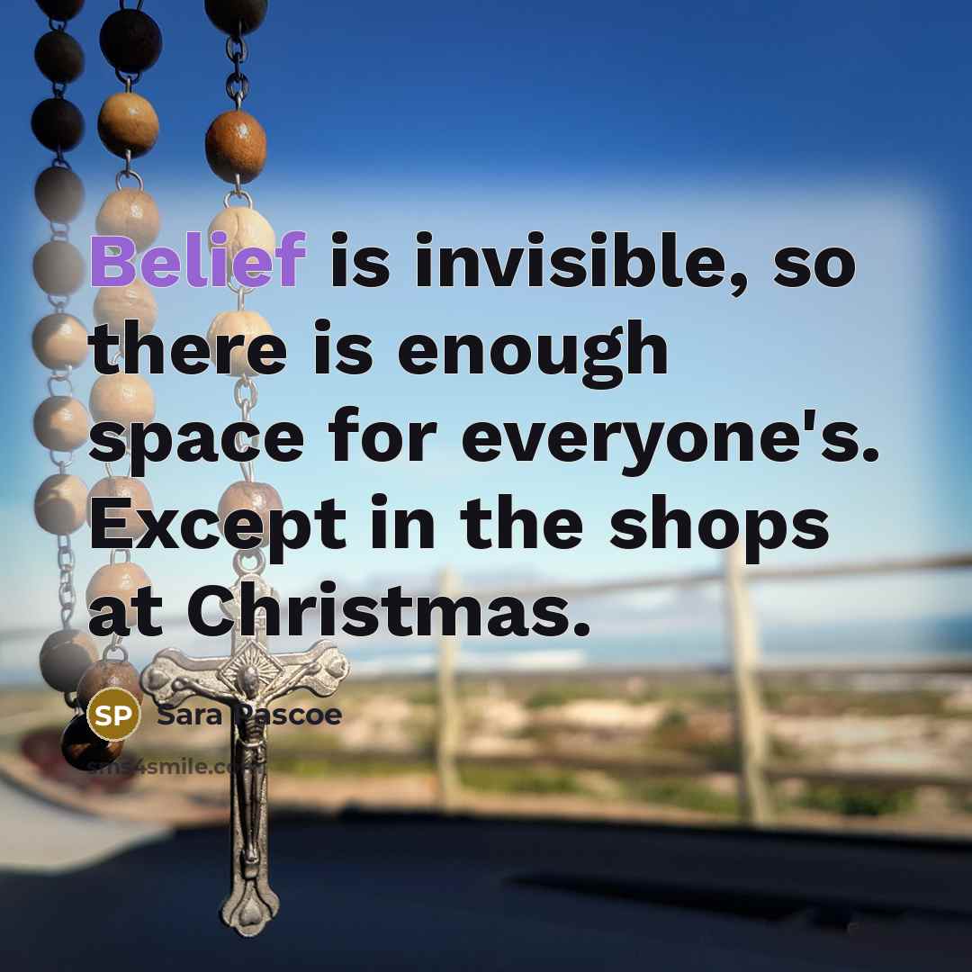“Belief is invisible, so there is enough space for everyone's. Except in the shops at Christmas.” quote by Sara Pascoe
