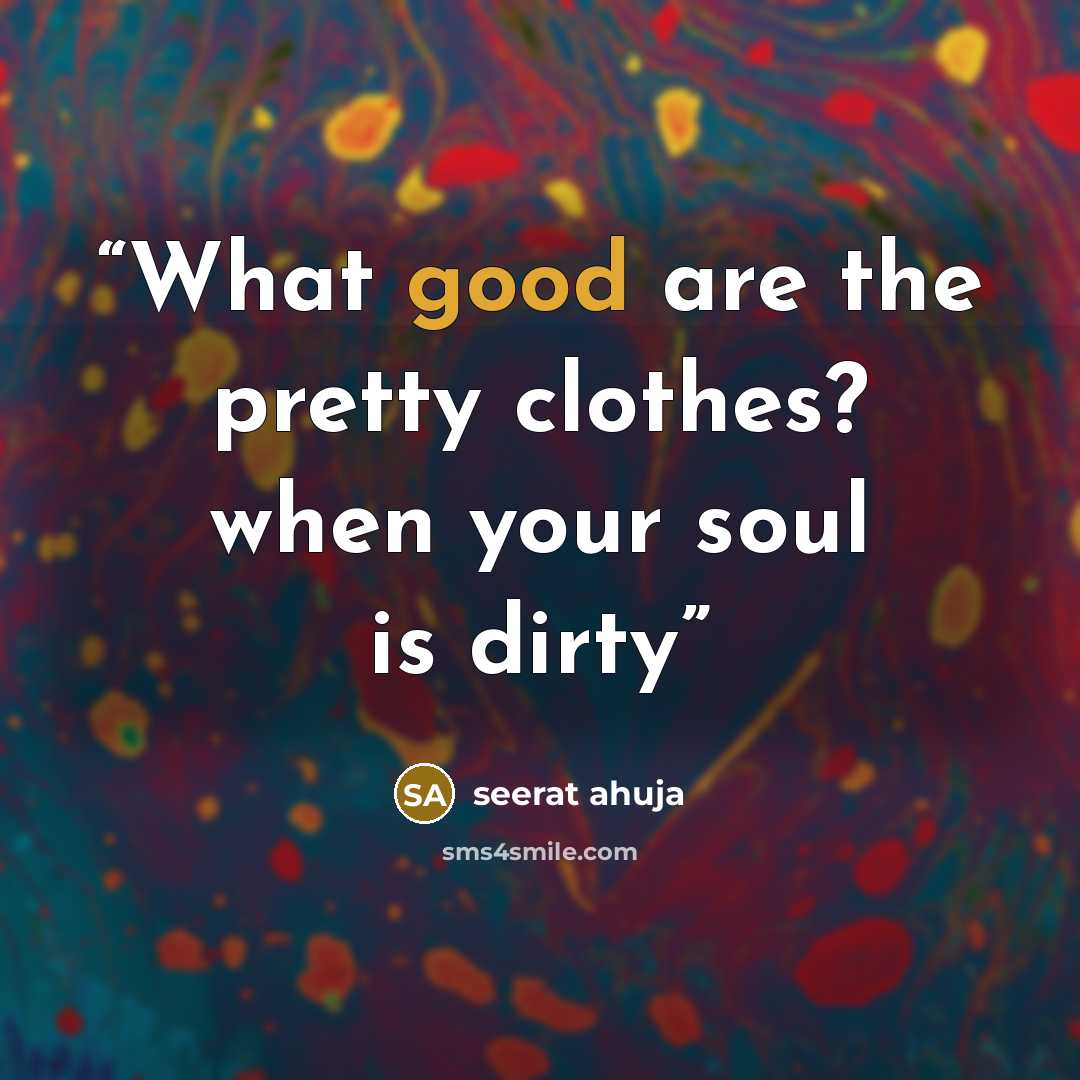“What good are the pretty clothes? when your soul is dirty” quote by seerat ahuja