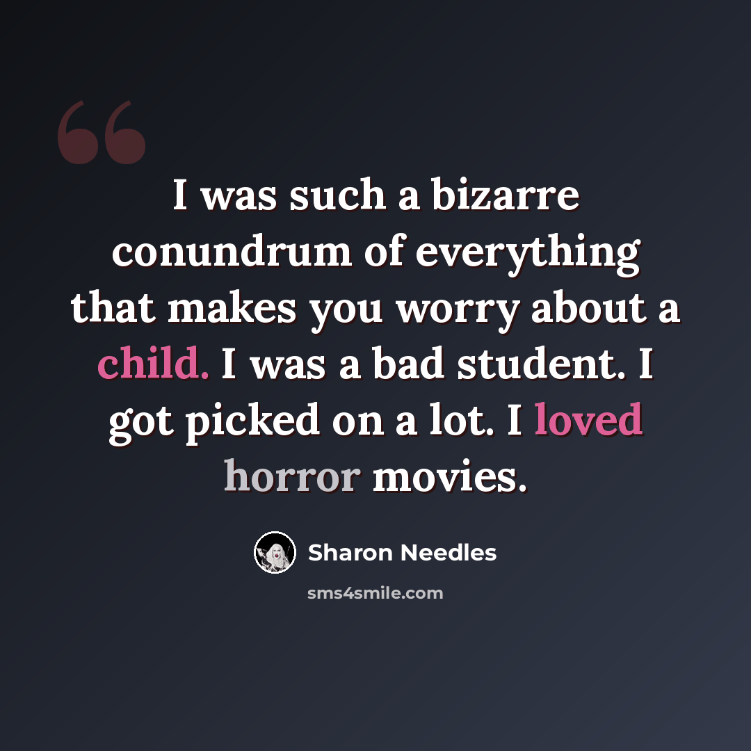 “I was such a bizarre conundrum of everything that makes you worry about a child. I was a bad student. I got picked on a lot. I loved horror movies.” quote by Sharon Needles