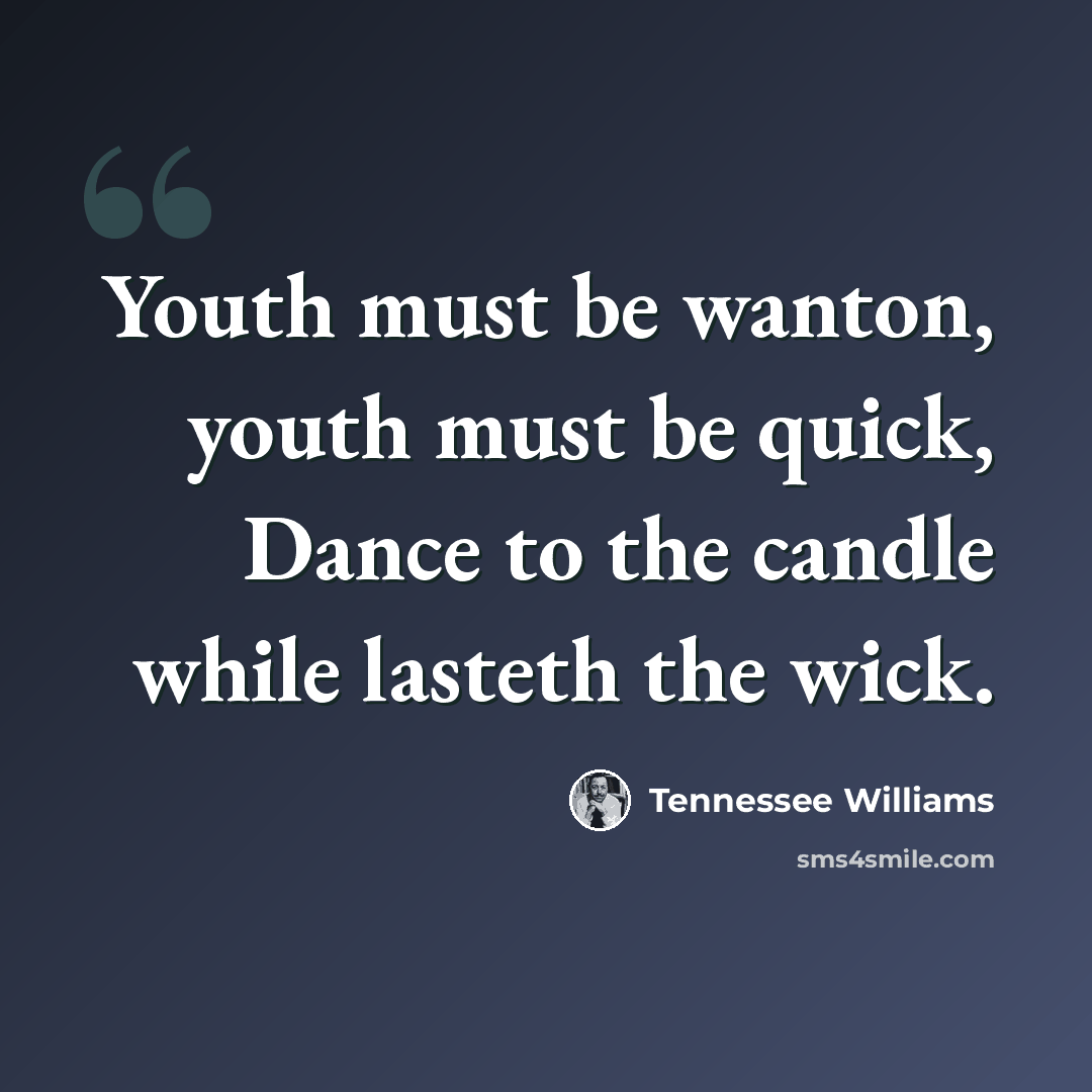 “Youth must be wanton, youth must be quick, Dance to the candle while lasteth the wick.” quote by Tennessee Williams