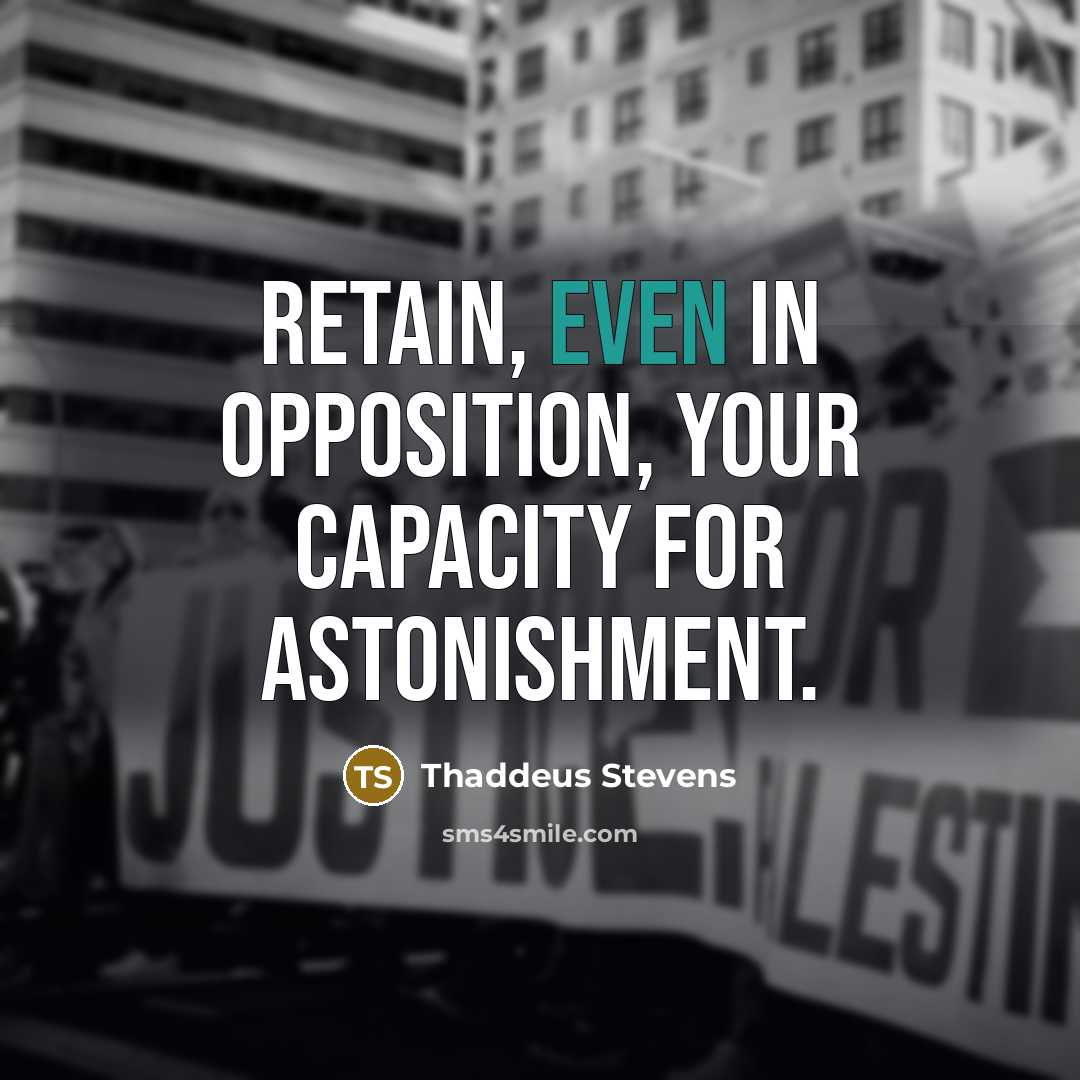 “Retain, even in opposition, your capacity for astonishment.” quote by Thaddeus Stevens