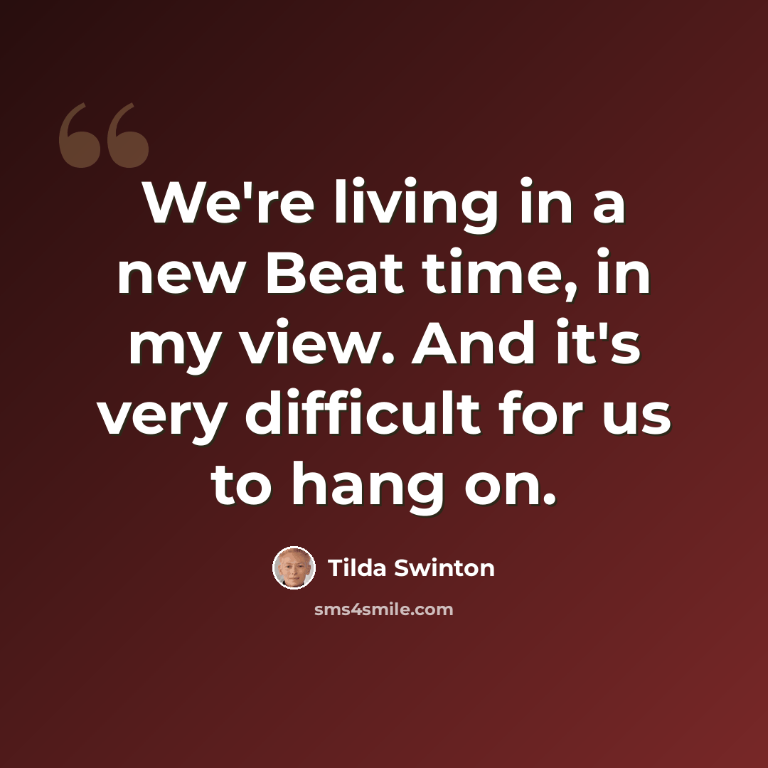 “We're living in a new Beat time, in my view. And it's very difficult for us to hang on.” quote by Tilda Swinton
