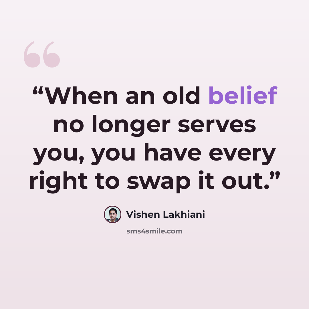 “When an old belief no longer serves you, you have every right to swap it out.” quote by Vishen Lakhiani