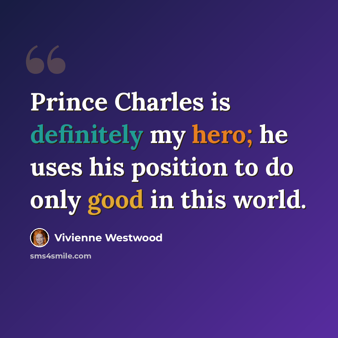 “Prince Charles is definitely my hero; he uses his position to do only good in this world.” quote by Vivienne Westwood
