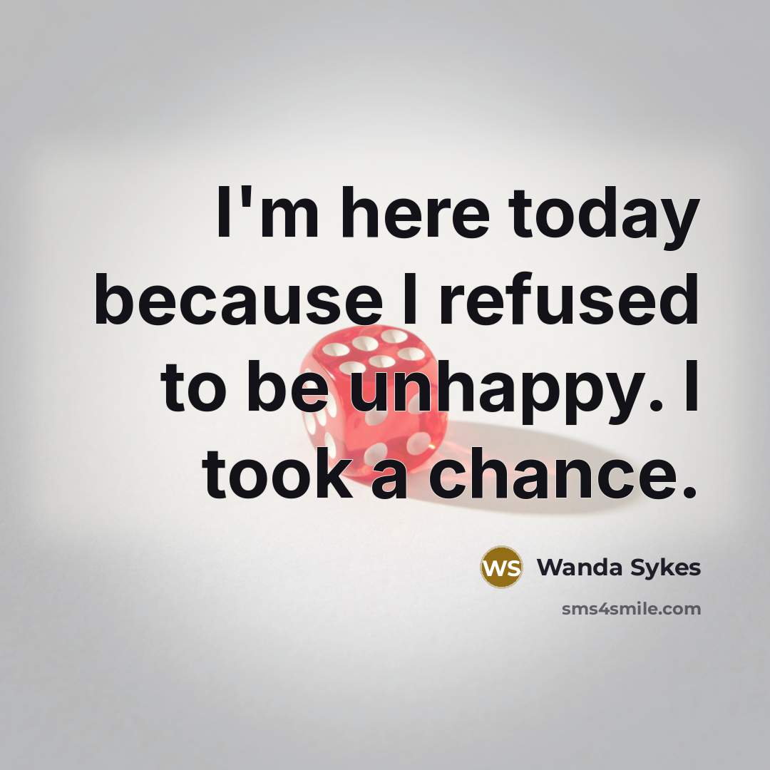“I'm here today because I refused to be unhappy. I took a chance.” quote by Wanda Sykes