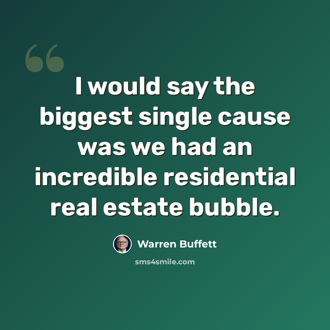 “I would say the biggest single cause was we had an incredible residential real estate bubble.” quote by Warren Buffett