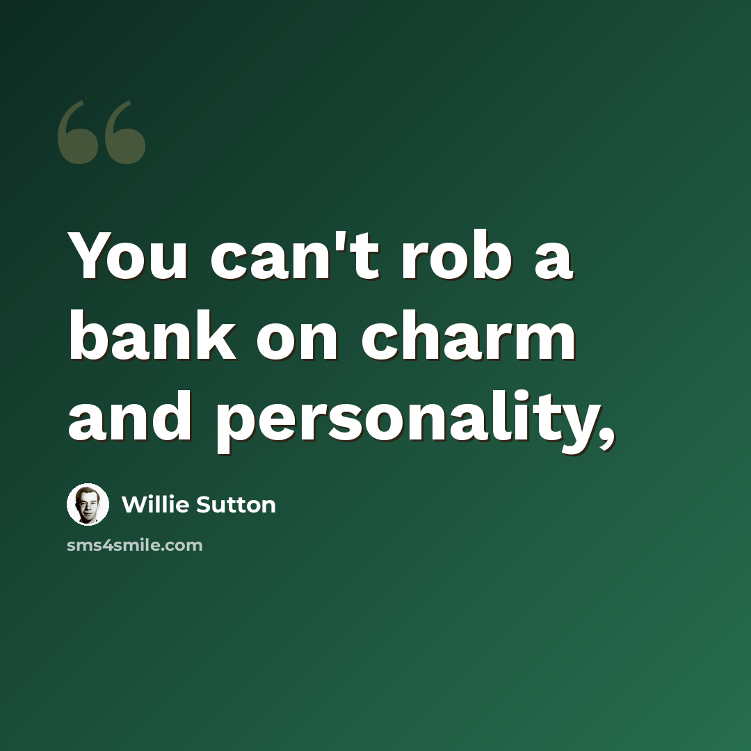 “You can't rob a bank on charm and personality,” quote by Willie Sutton