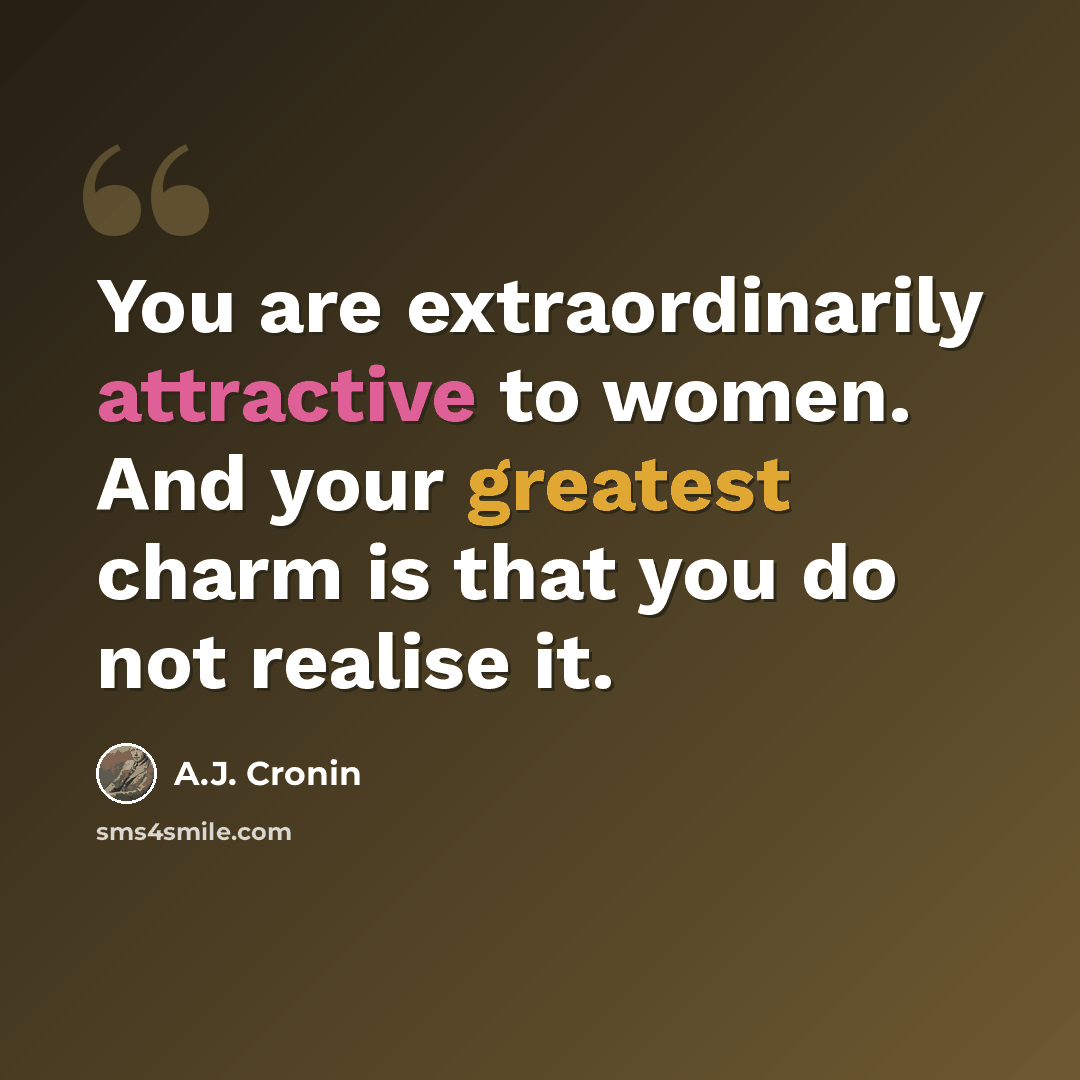 “You are extraordinarily attractive to women. And your greatest charm is that you do not realise it.” quote by A.J. Cronin
