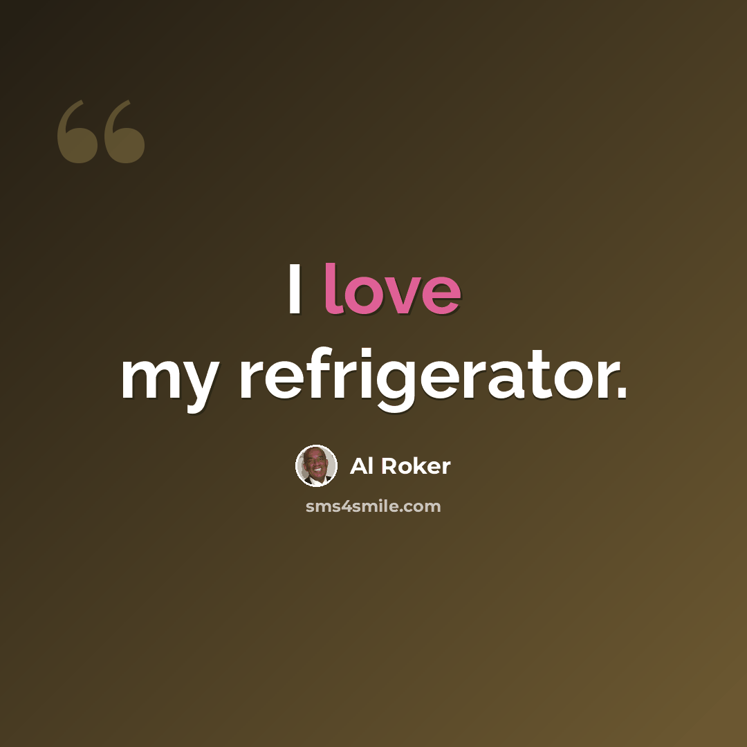 “I love my refrigerator.” quote by Al Roker