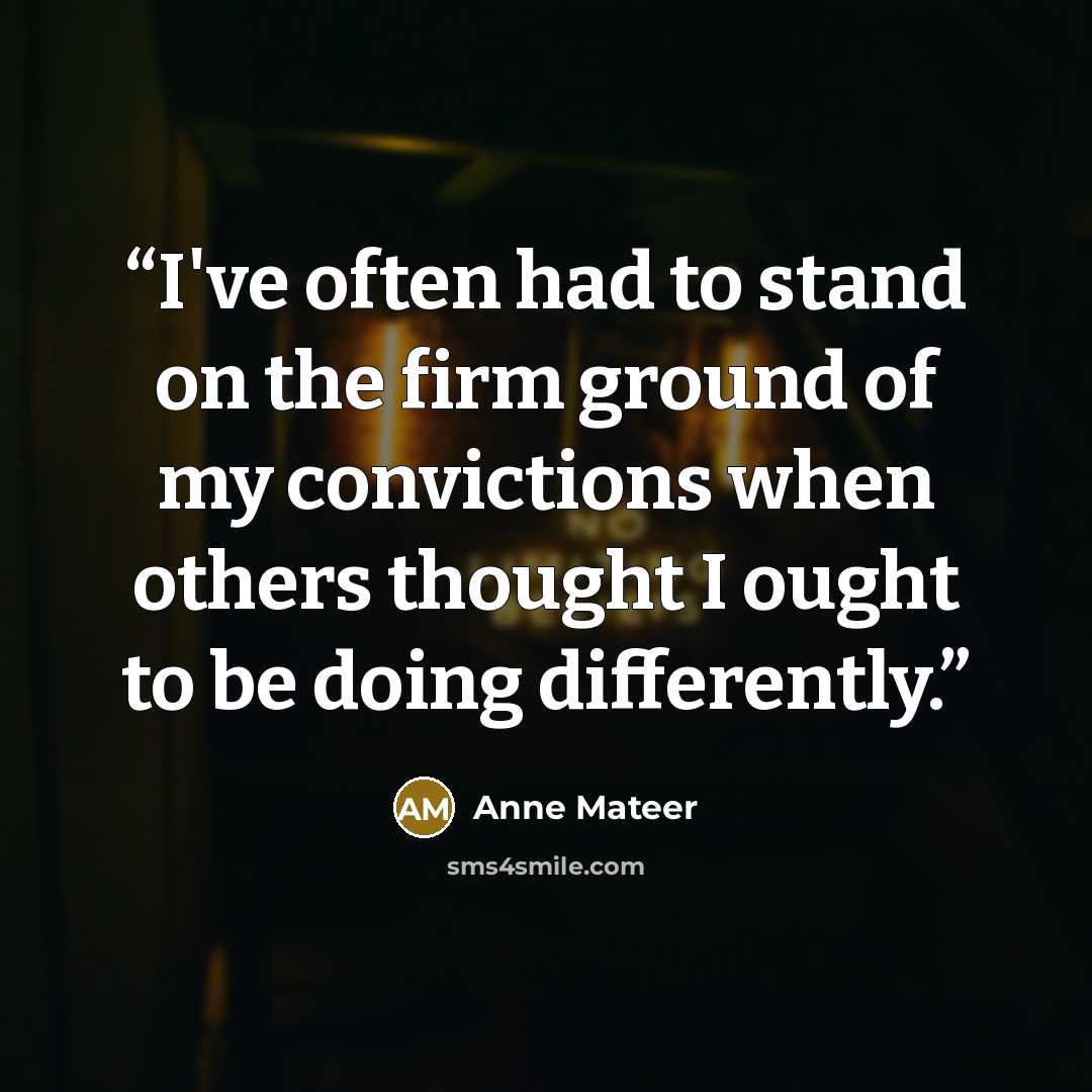 “I've often had to stand on the firm ground of my convictions when others thought I ought to be doing differently.” quote by Anne Mateer