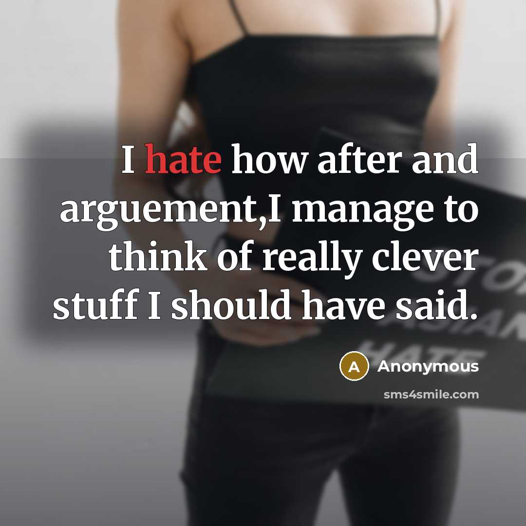 “I hate how after and arguement,I manage to think of really clever stuff I should have said.” quote by Anonymous