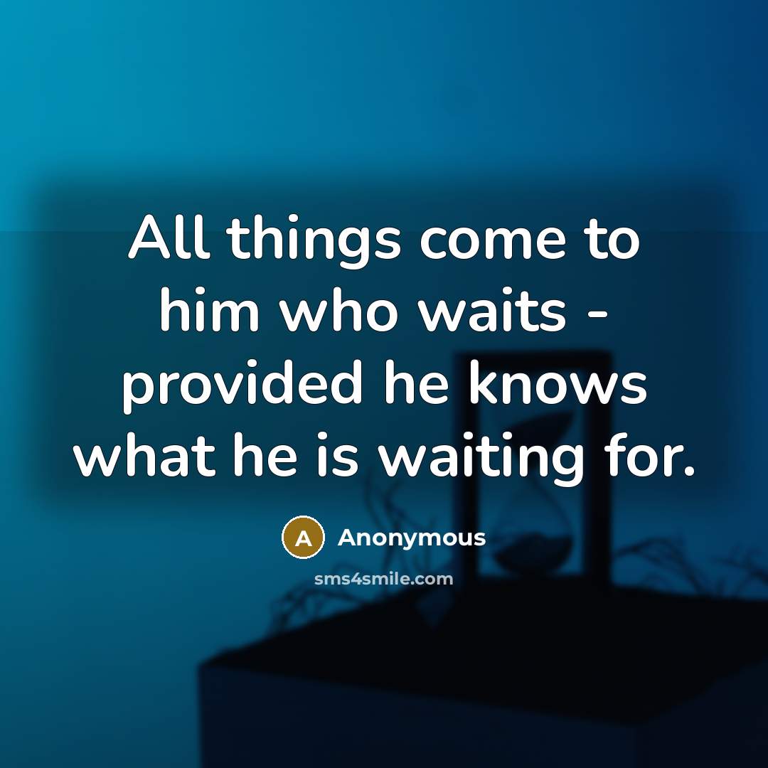 “All things come to him who waits - provided he knows what he is waiting for.” quote by Anonymous