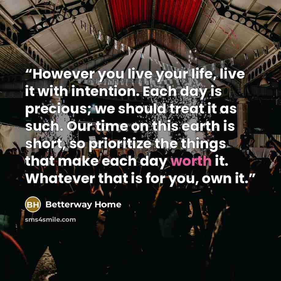 “However you live your life, live it with intention. Each day is precious; we should treat it as such. Our time on this earth is short, so prioritize the things that make each day worth it. Whatever that is for you, own it.” quote by Betterway Home