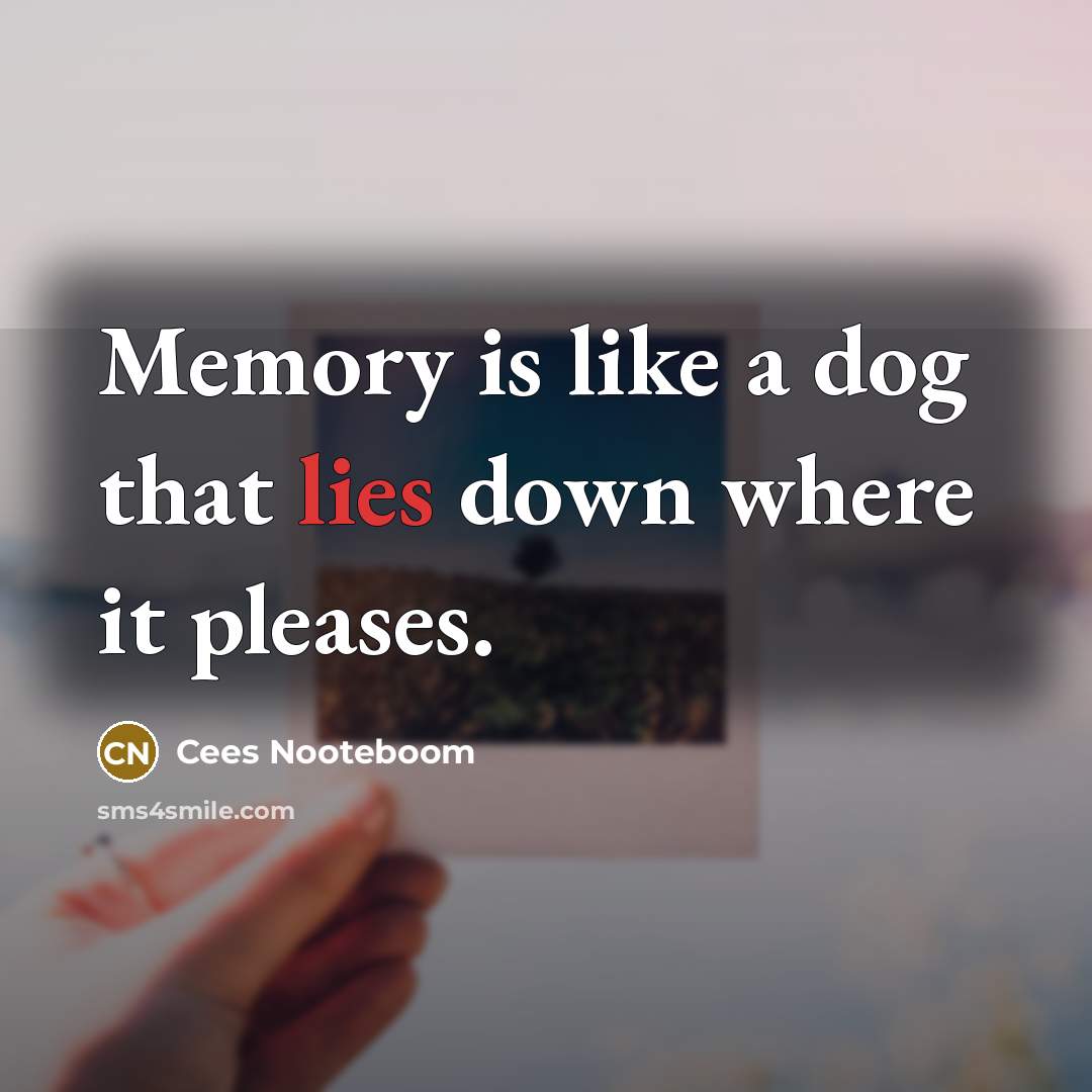 “Memory is like a dog that lies down where it pleases.” quote by Cees Nooteboom