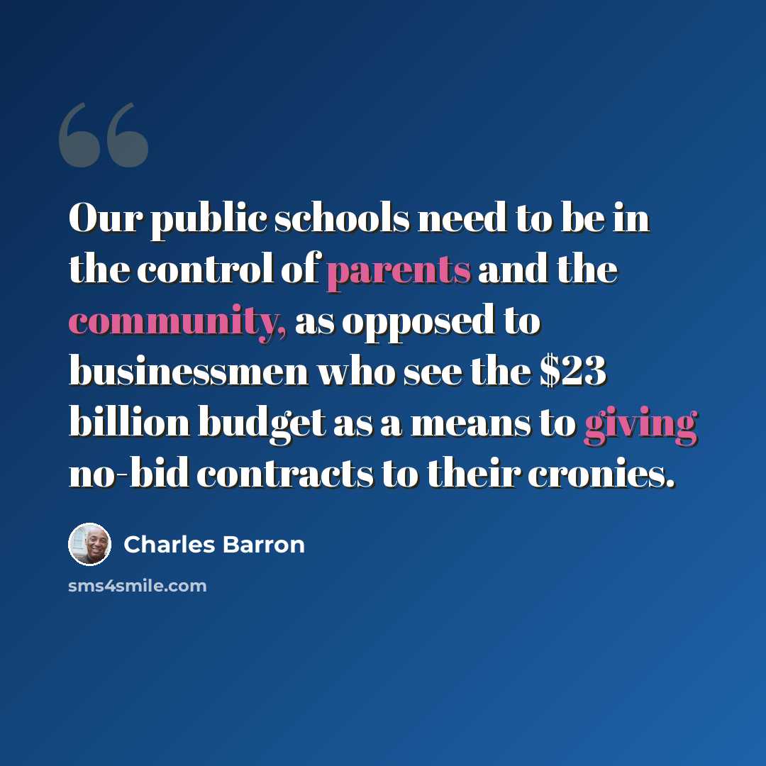 “Our public schools need to be in the control of parents and the community, as opposed to businessmen who see the $23 billion budget as a means to giving no-bid contracts to their cronies.” quote by Charles Barron