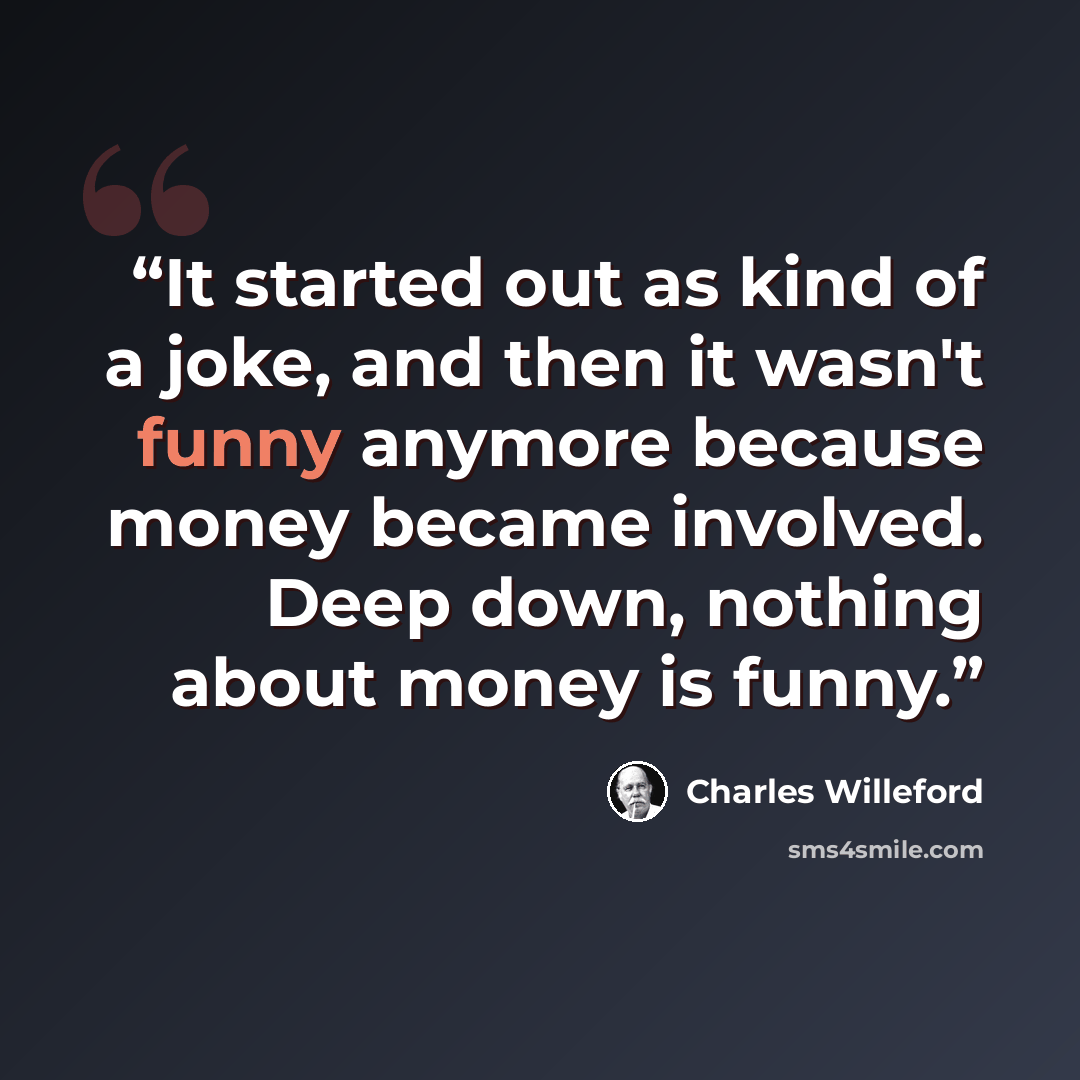 “It started out as kind of a joke, and then it wasn't funny anymore because money became involved. Deep down, nothing about money is funny.” quote by Charles Willeford