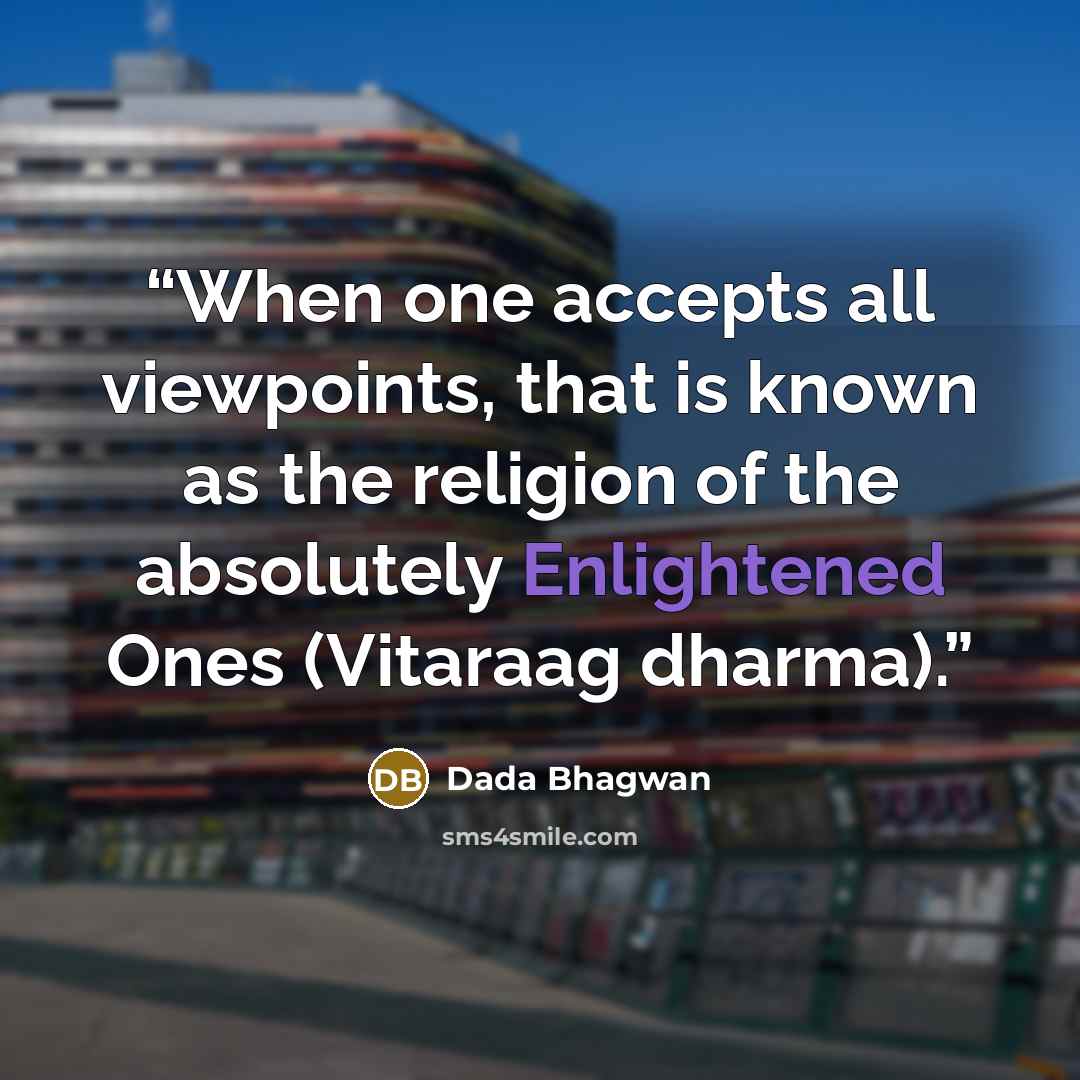 “When one accepts all viewpoints, that is known as the religion of the absolutely Enlightened Ones (Vitaraag dharma).” quote by Dada Bhagwan