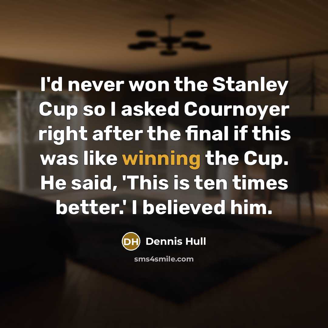 “I'd never won the Stanley Cup so I asked Cournoyer right after the final if this was like winning the Cup. He said, 'This is ten times better.' I believed him.” quote by Dennis Hull