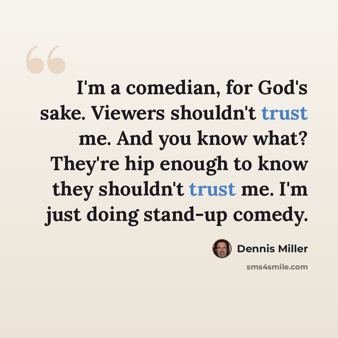 “I'm a comedian, for God's sake. Viewers shouldn't trust me. And you know what? They're hip enough to know they shouldn't trust me. I'm just doing stand-up comedy.” quote by Dennis Miller