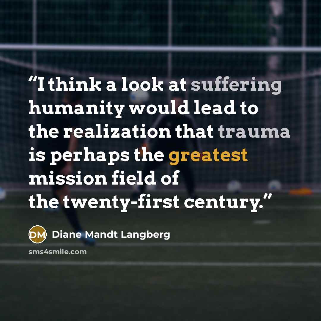 “I think a look at suffering humanity would lead to the realization that trauma is perhaps the greatest mission field of the twenty-first century.” quote by Diane Mandt Langberg