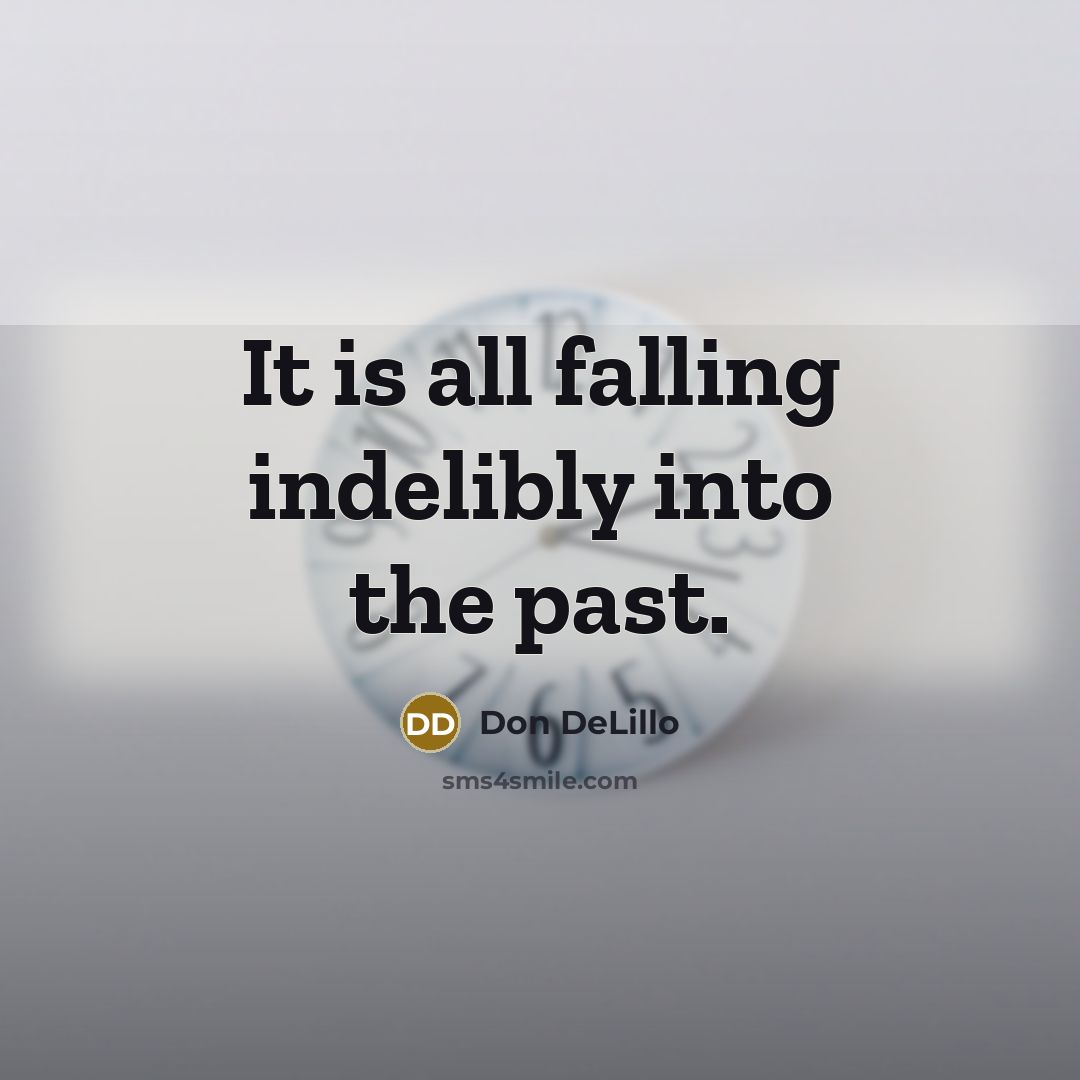 “It is all falling indelibly into the past.” quote by Don DeLillo