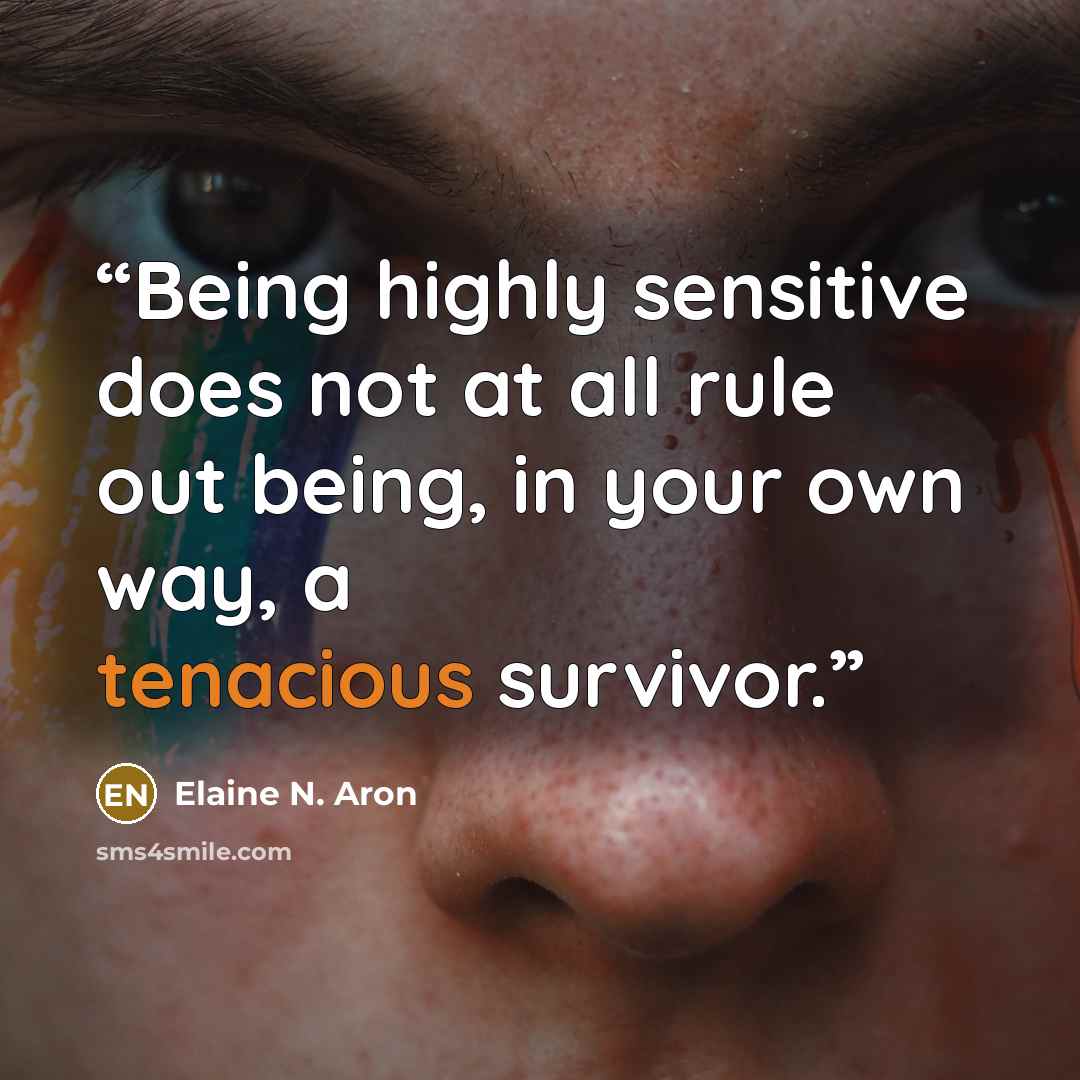 “Being highly sensitive does not at all rule out being, in your own way, a tenacious survivor.” quote by Elaine N. Aron