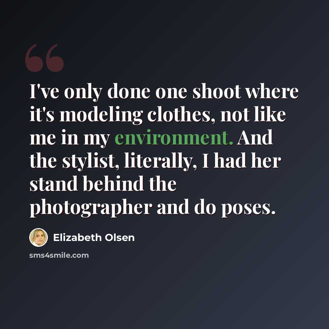 “I've only done one shoot where it's modeling clothes, not like me in my environment. And the stylist, literally, I had her stand behind the photographer and do poses.” quote by Elizabeth Olsen