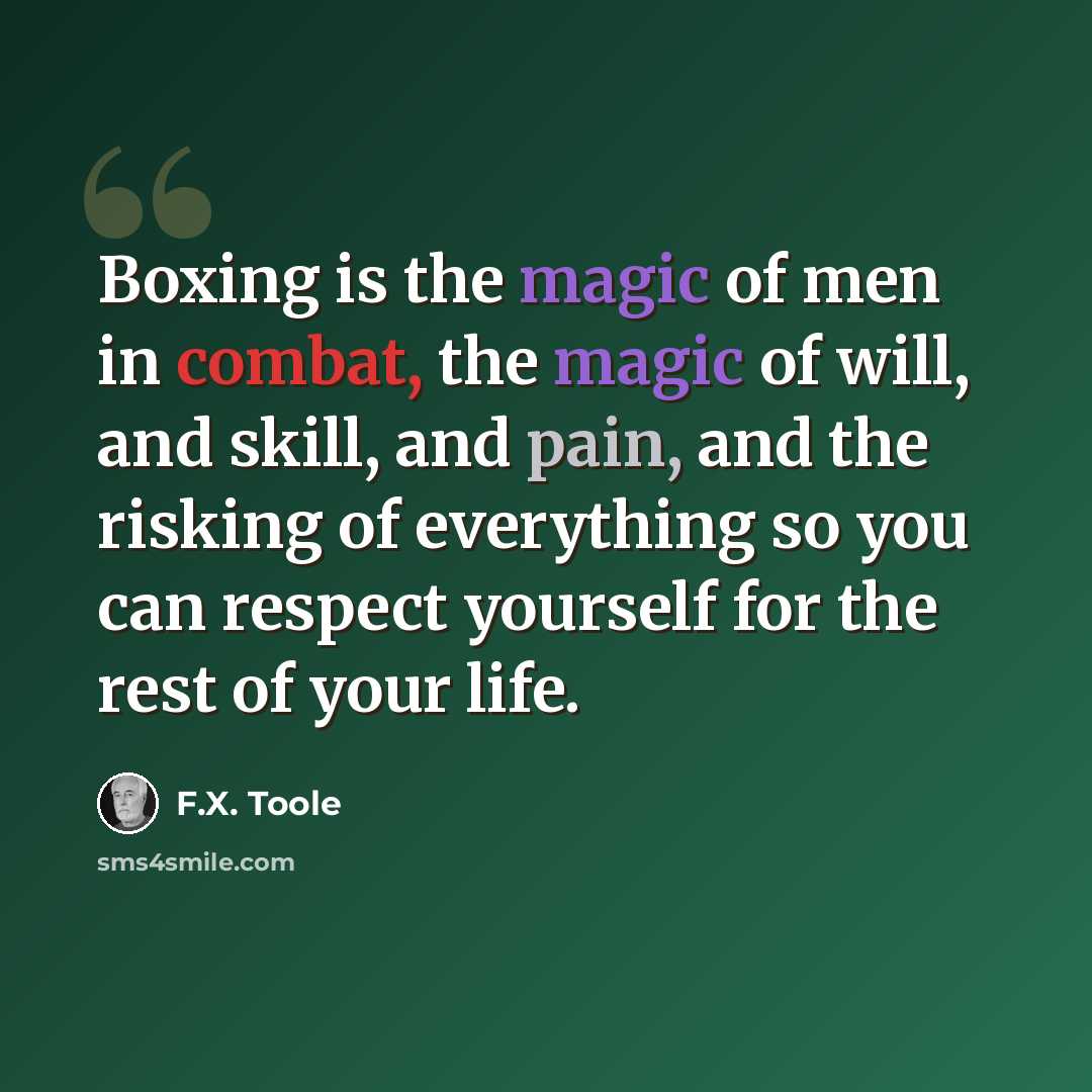 “Boxing is the magic of men in combat, the magic of will, and skill, and pain, and the risking of everything so you can respect yourself for the rest of your life.” quote by F.X. Toole