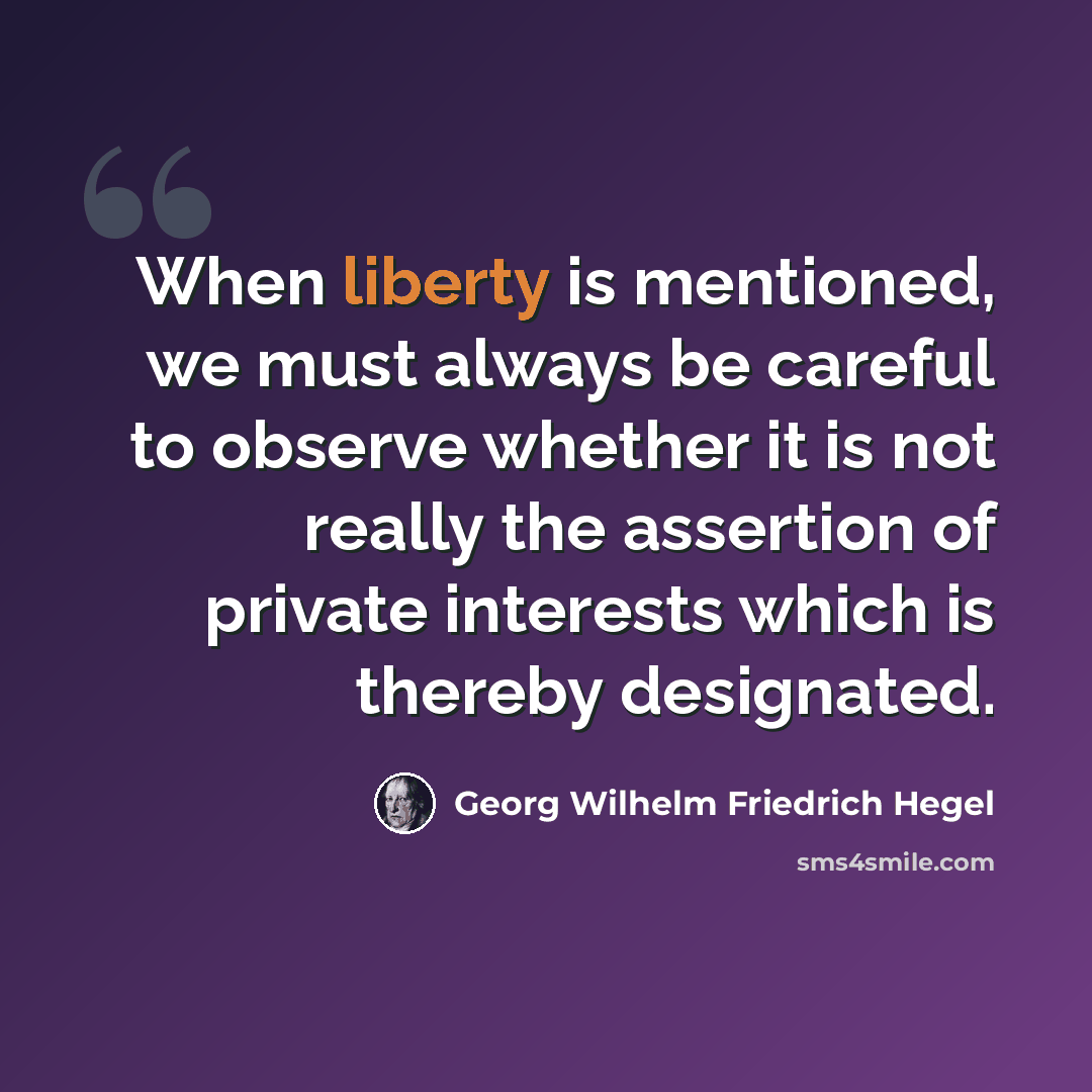 “When liberty is mentioned, we must always be careful to observe whether it is not really the assertion of private interests which is thereby designated.” quote by Georg Wilhelm Friedrich Hegel
