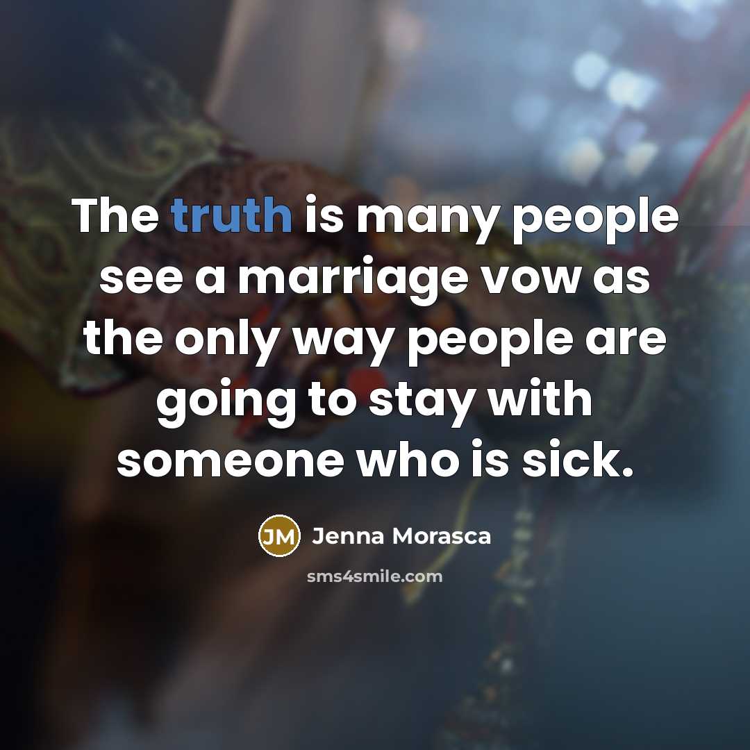 “The truth is many people see a marriage vow as the only way people are going to stay with someone who is sick.” quote by Jenna Morasca