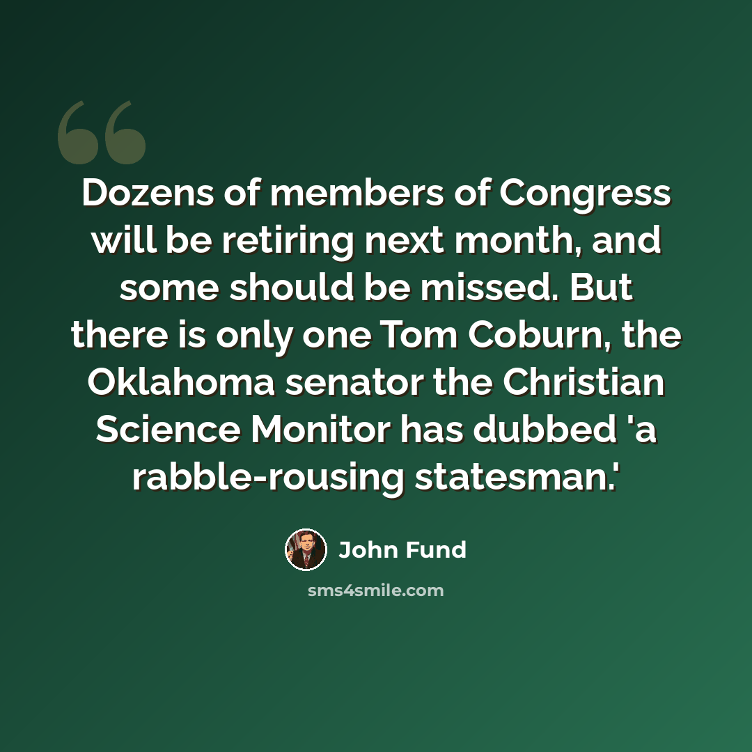 “Dozens of members of Congress will be retiring next month, and some should be missed. But there is only one Tom Coburn, the Oklahoma senator the Christian Science Monitor has dubbed 'a rabble-rousing statesman.'” quote by John Fund