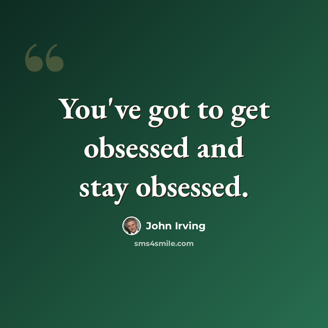 “You've got to get obsessed and stay obsessed.” quote by John Irving