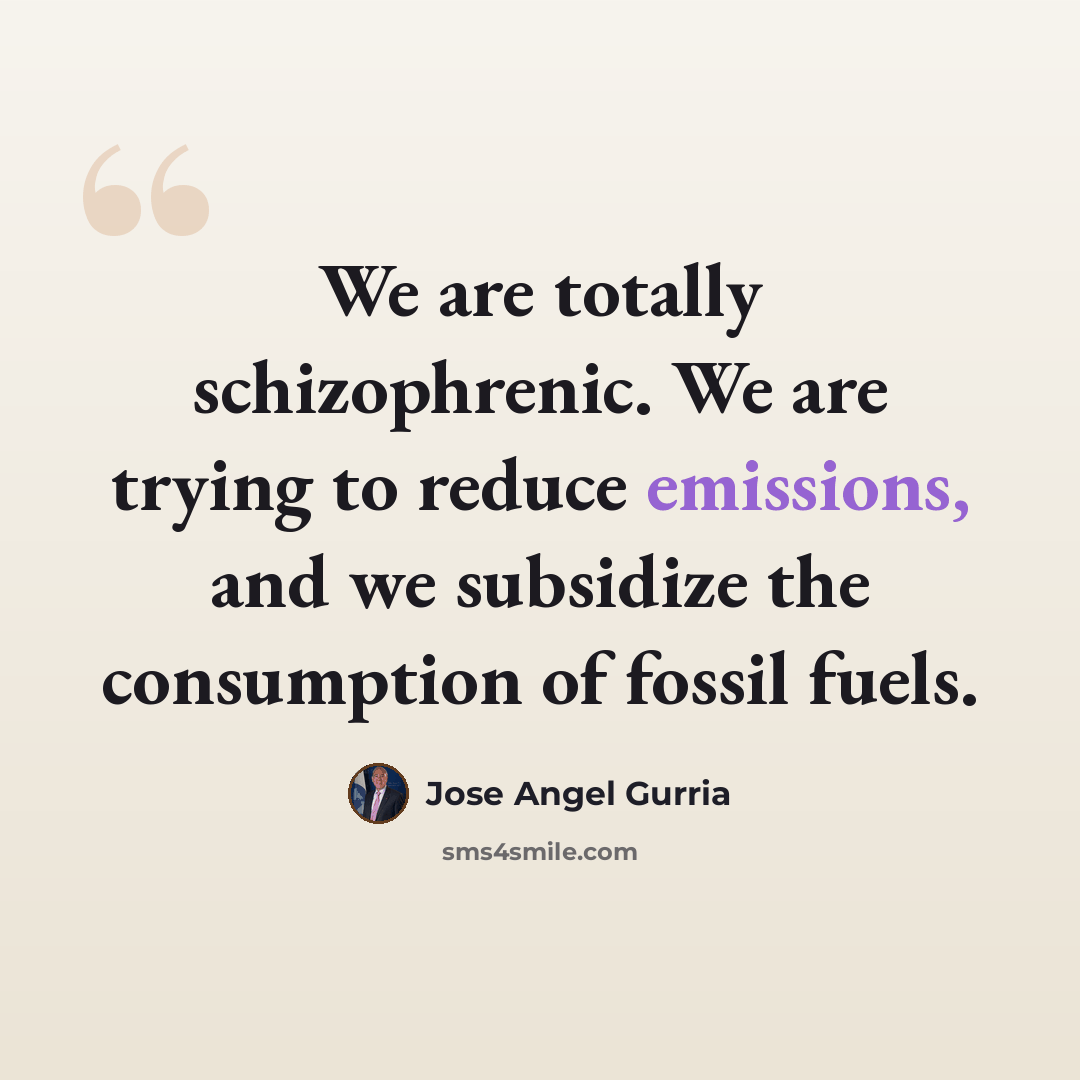 “We are totally schizophrenic. We are trying to reduce emissions, and we subsidize the consumption of fossil fuels.” quote by Jose Angel Gurria