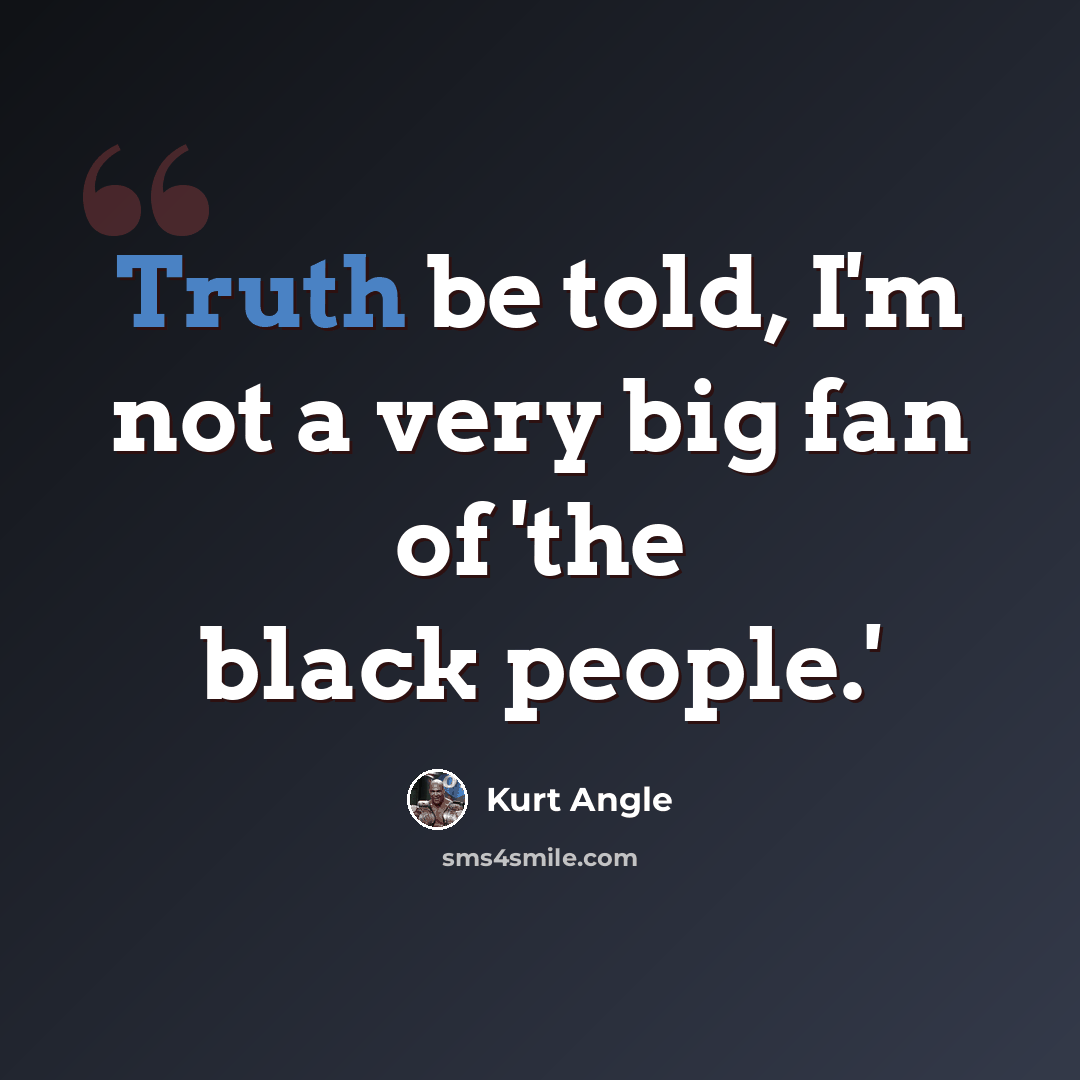 “Truth be told, I'm not a very big fan of 'the black people.'” quote by Kurt Angle