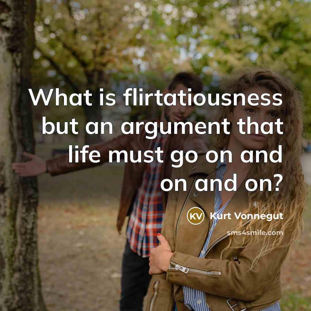 “What is flirtatiousness but an argument that life must go on and on and on?” quote by Kurt Vonnegut