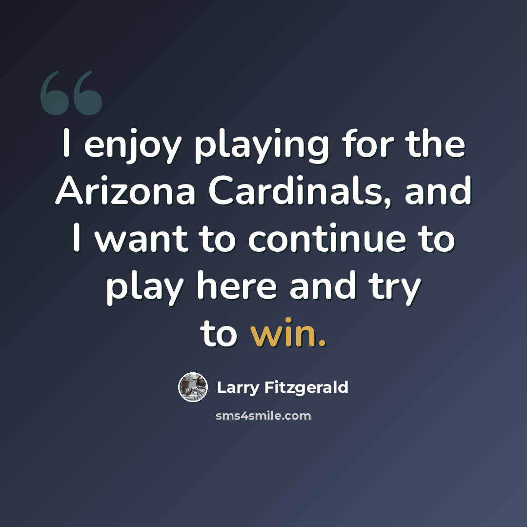 “I enjoy playing for the Arizona Cardinals, and I want to continue to play here and try to win.” quote by Larry Fitzgerald