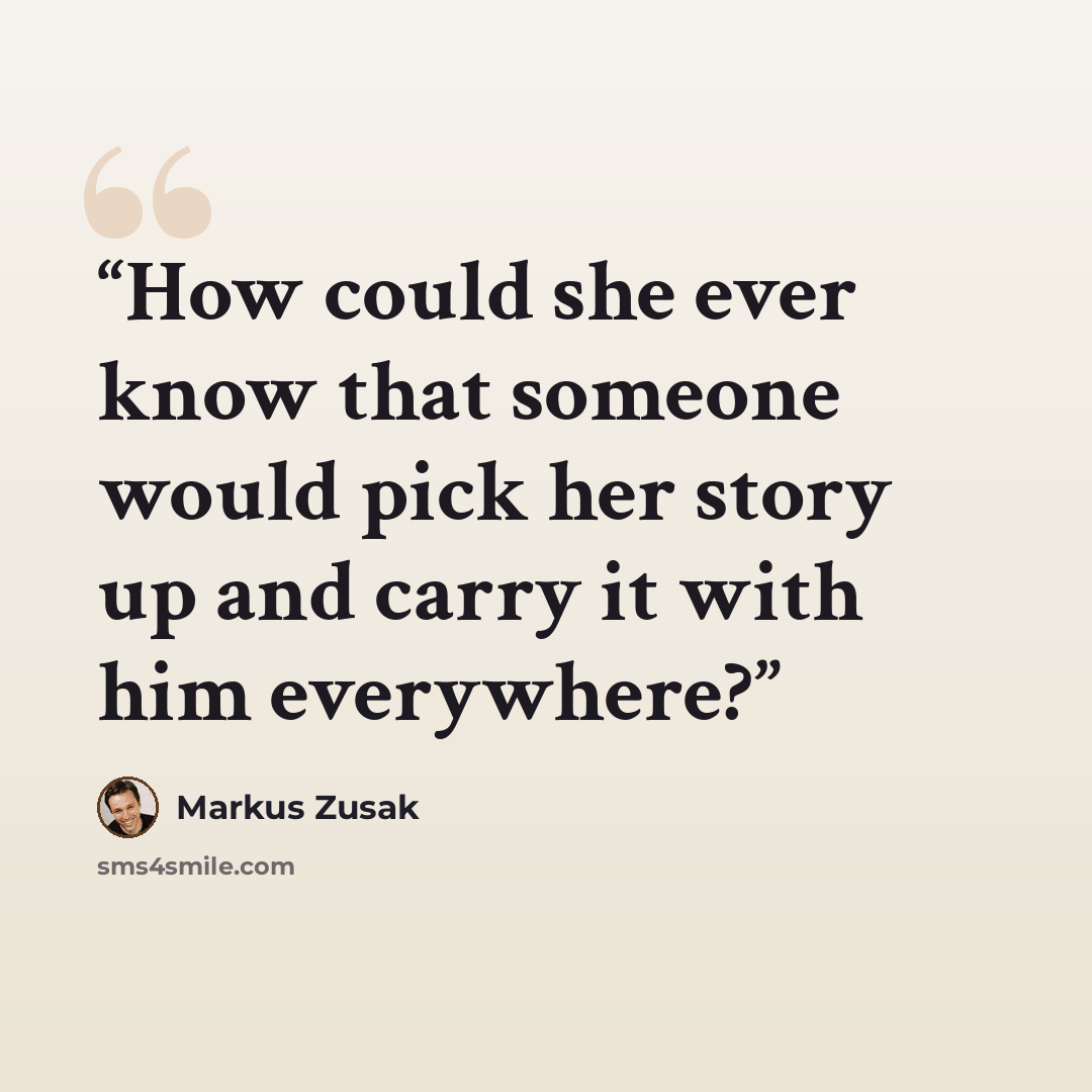 “How could she ever know that someone would pick her story up and carry it with him everywhere?” quote by Markus Zusak