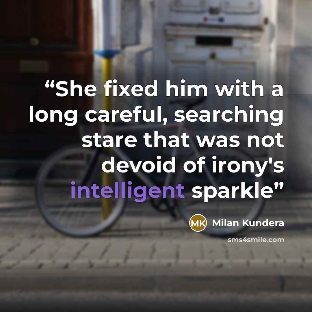 “She fixed him with a long careful, searching stare that was not devoid of irony's intelligent sparkle” quote by Milan Kundera
