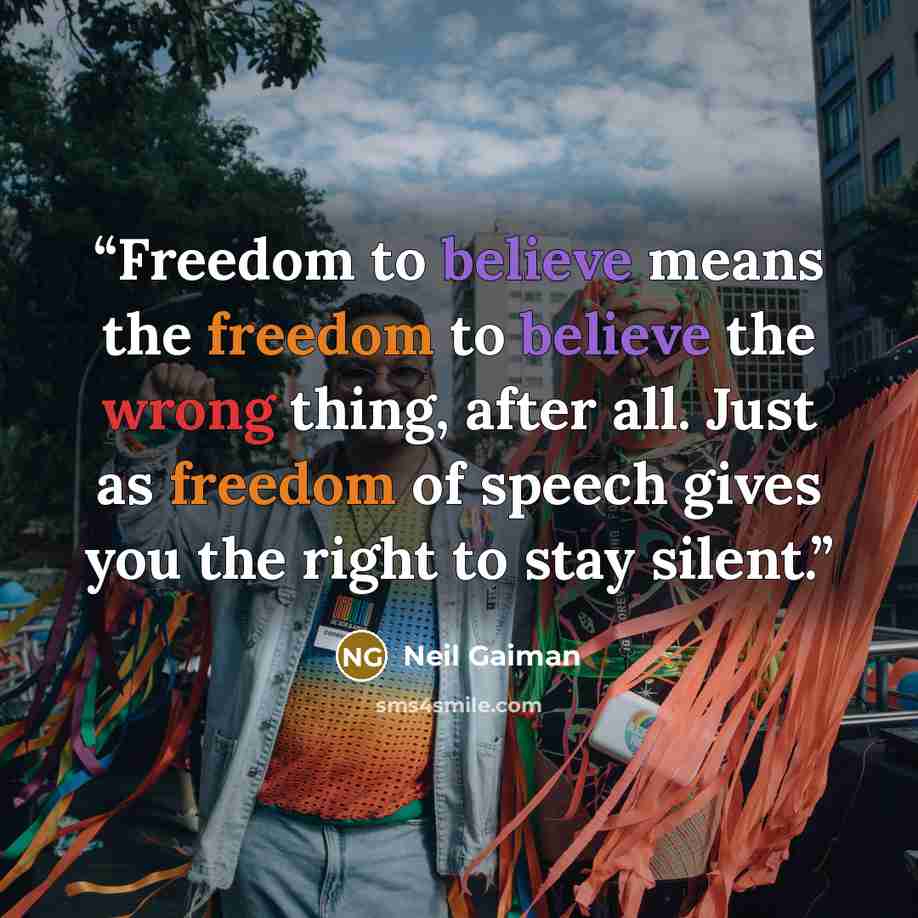 “Freedom to believe means the freedom to believe the wrong thing, after all. Just as freedom of speech gives you the right to stay silent.” quote by Neil Gaiman
