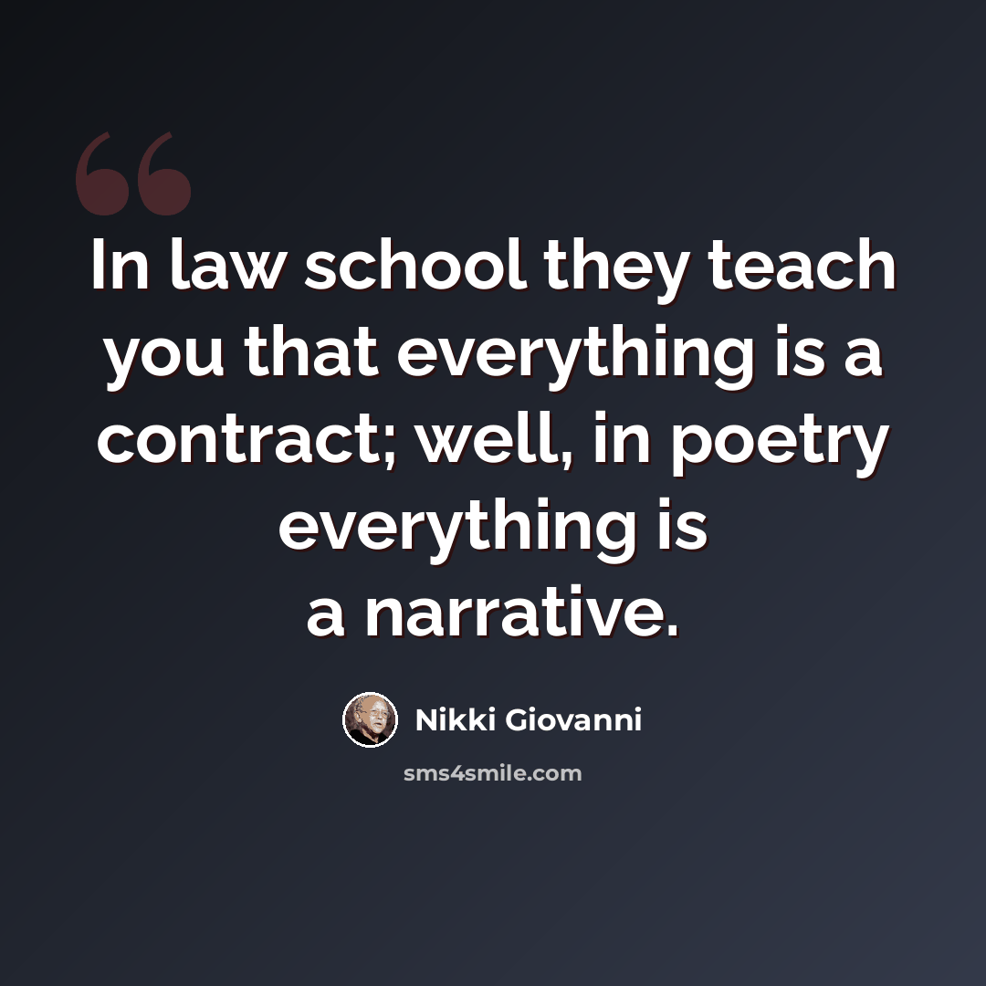 “In law school they teach you that everything is a contract; well, in poetry everything is a narrative.” quote by Nikki Giovanni