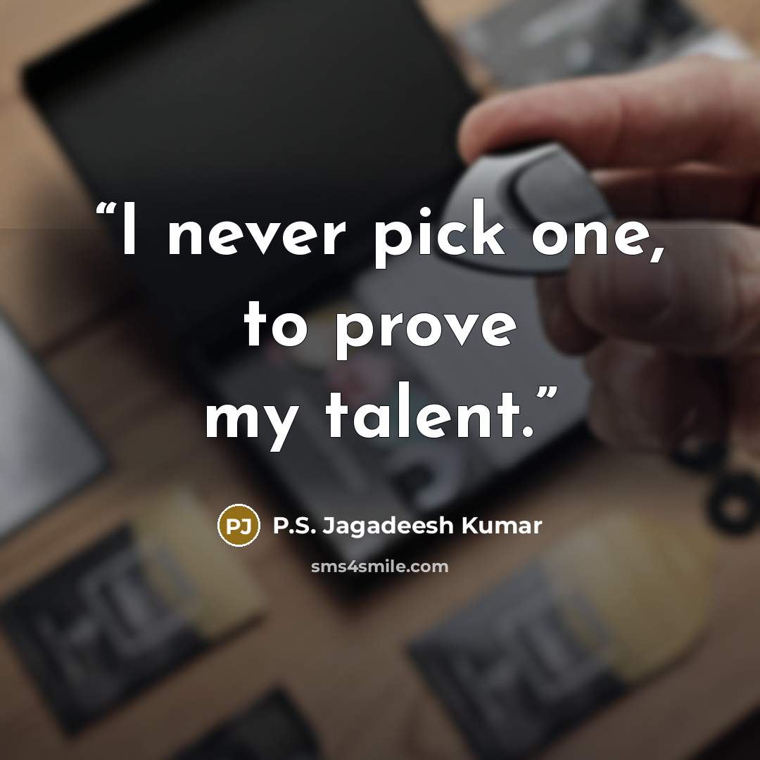 “I never pick one, to prove my talent.” quote by P.S. Jagadeesh Kumar