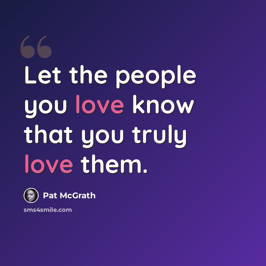 “Let the people you love know that you truly love them.” quote by Pat McGrath