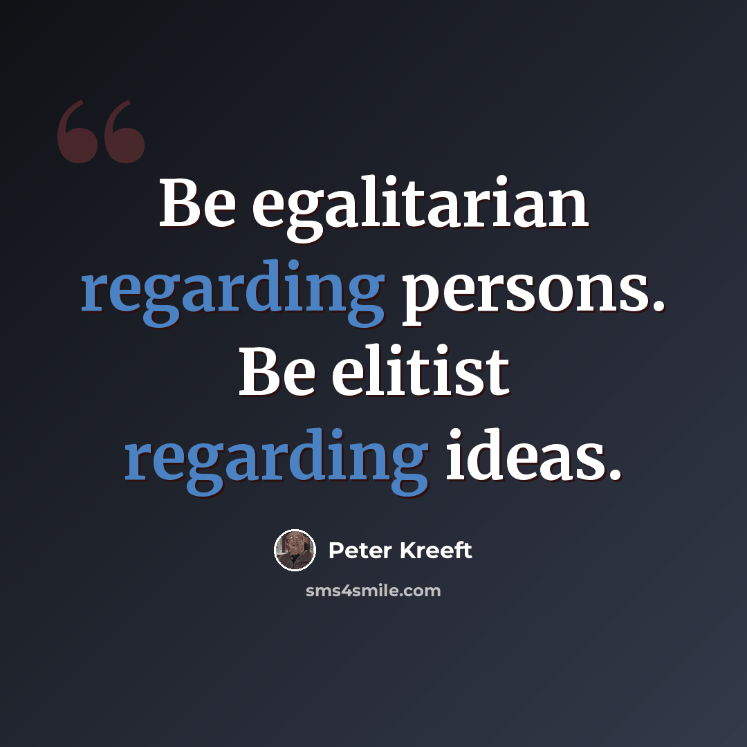 “Be egalitarian regarding persons. Be elitist regarding ideas.” quote by Peter Kreeft
